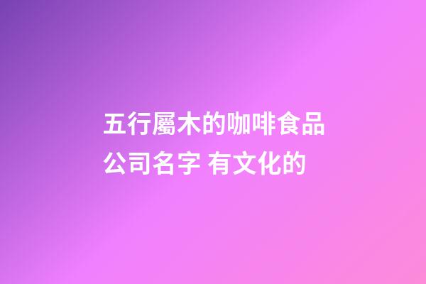 五行屬木的咖啡食品公司名字 有文化的-第1張-公司起名-玄機派
